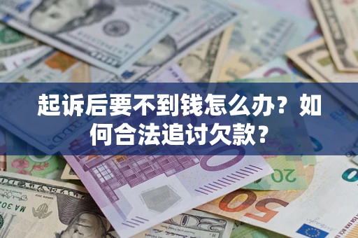 武汉起诉后要不到钱怎么办？如何合法追讨欠款？