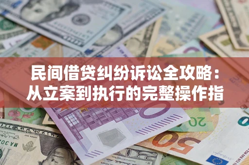 武汉民间借贷纠纷诉讼全攻略：从立案到执行的完整操作指南