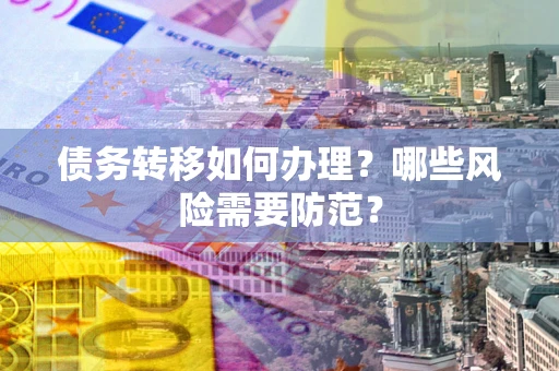 武汉债务转移如何办理？哪些风险需要防范？