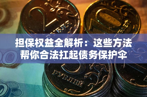 武汉担保权益全解析：这些方法帮你合法扛起债务保护伞