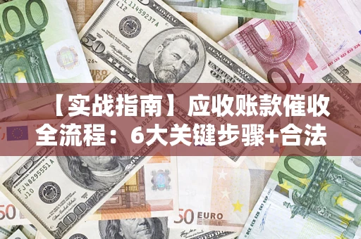 武汉【实战指南】应收账款催收全流程：6大关键步骤+合法回款技巧