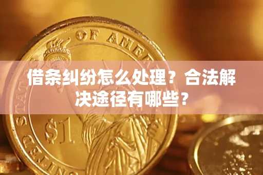 武汉借条纠纷怎么处理？合法解决途径有哪些？