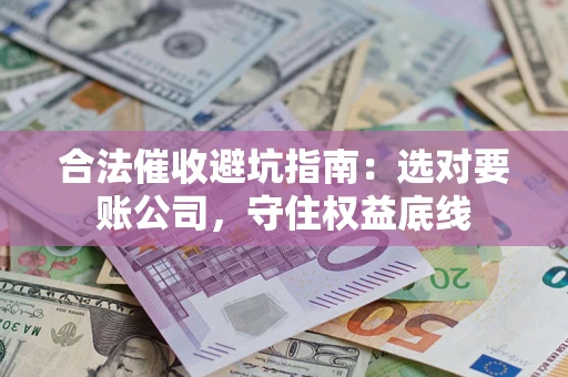 武汉合法催收避坑指南：选对要账公司，守住权益底线