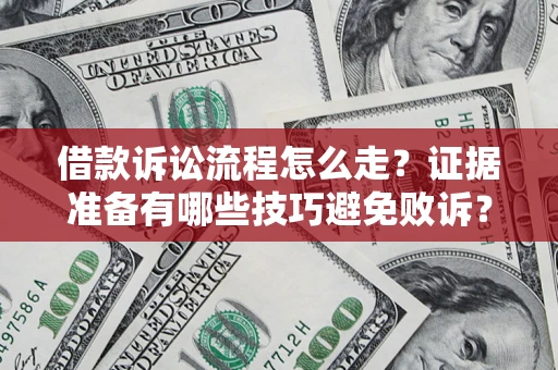 武汉借款诉讼流程怎么走？证据准备有哪些技巧避免败诉？