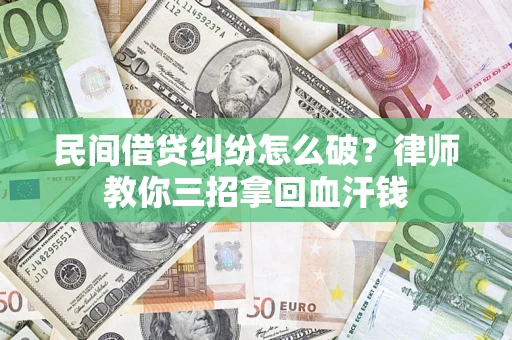 武汉民间借贷纠纷怎么破？律师教你三招拿回血汗钱