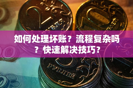 武汉如何处理坏账？流程复杂吗？快速解决技巧？