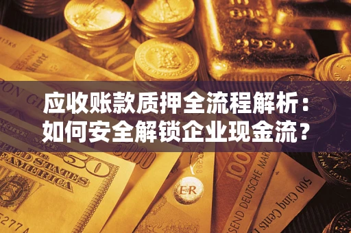 武汉应收账款质押全流程解析：如何安全解锁企业现金流？