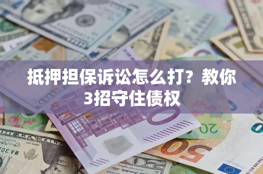 武汉抵押担保诉讼怎么打？教你3招守住债权