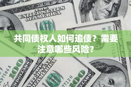 武汉共同债权人如何追债？需要注意哪些风险？