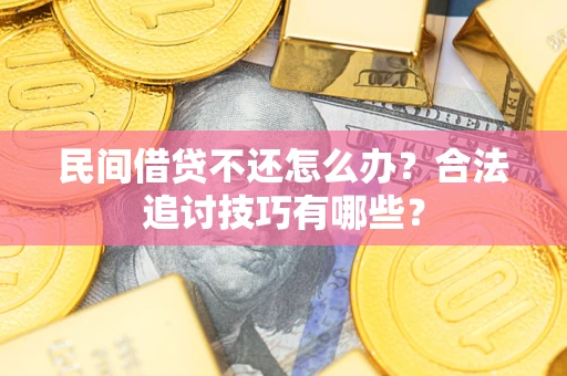 武汉民间借贷不还怎么办？合法追讨技巧有哪些？