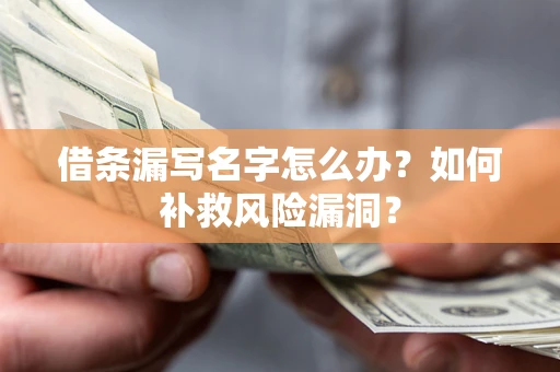 武汉借条漏写名字怎么办？如何补救风险漏洞？