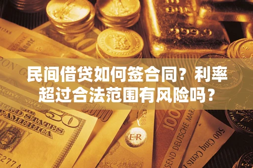 武汉民间借贷如何签合同？利率超过合法范围有风险吗？