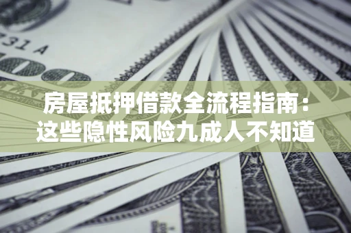 武汉房屋抵押借款全流程指南：这些隐性风险九成人不知道
