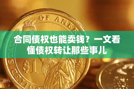 武汉合同债权也能卖钱？一文看懂债权转让那些事儿