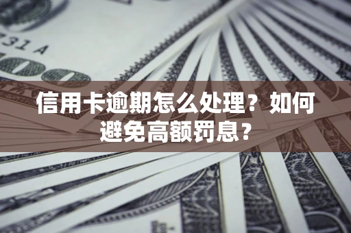 武汉信用卡逾期怎么处理？如何避免高额罚息？