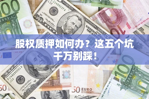 武汉股权质押如何办？这五个坑千万别踩！