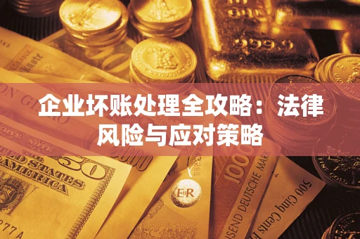 武汉企业坏账处理全攻略：法律风险与应对策略