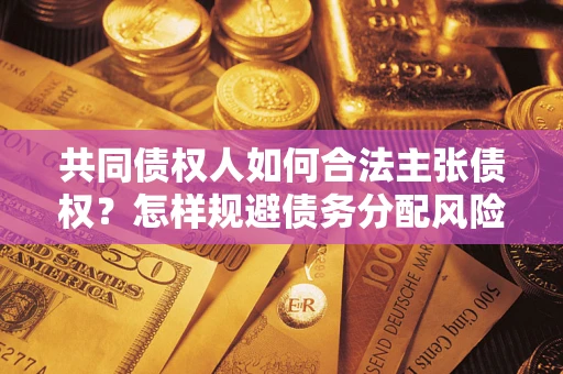 武汉共同债权人如何合法主张债权？怎样规避债务分配风险？