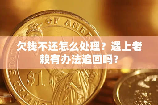 武汉欠钱不还怎么处理？遇上老赖有办法追回吗？