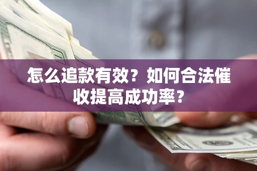 武汉怎么追款有效？如何合法催收提高成功率？