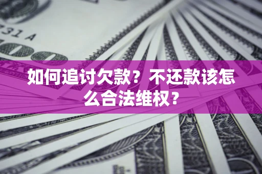 武汉如何追讨欠款？不还款该怎么合法维权？