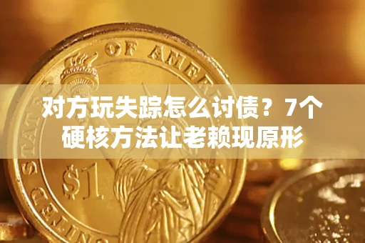 武汉对方玩失踪怎么讨债？7个硬核方法让老赖现原形