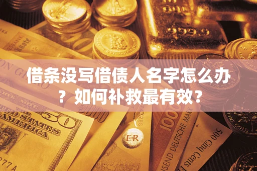武汉借条没写借债人名字怎么办？如何补救最有效？
