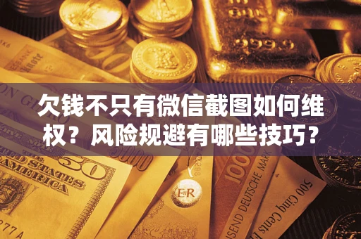 武汉欠钱不只有微信截图如何维权？风险规避有哪些技巧？