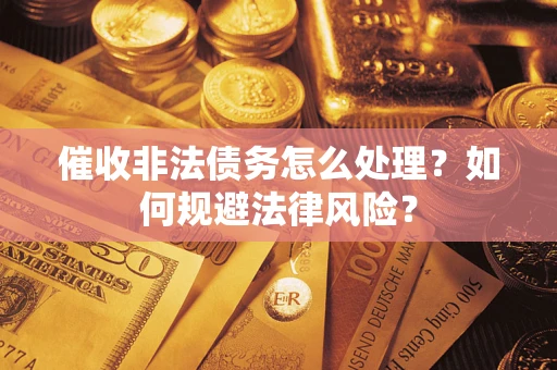 武汉催收非法债务怎么处理？如何规避法律风险？