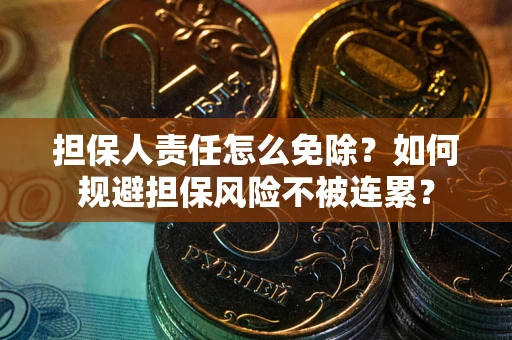 武汉担保人责任怎么免除？如何规避担保风险不被连累？