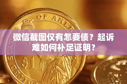 武汉微信截图仅有怎要债？起诉难如何补足证明？