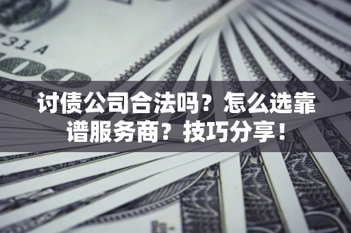 武汉讨债公司合法吗？怎么选靠谱服务商？技巧分享！