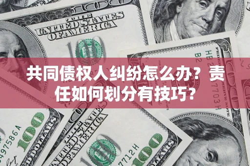 武汉共同债权人纠纷怎么办？责任如何划分有技巧？