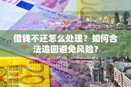 武汉借钱不还怎么处理？如何合法追回避免风险？