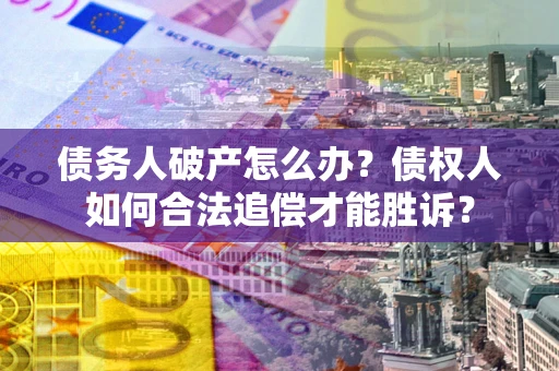 武汉债务人破产怎么办？债权人如何合法追偿才能胜诉？