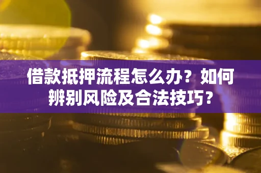 武汉借款抵押流程怎么办？如何辨别风险及合法技巧？