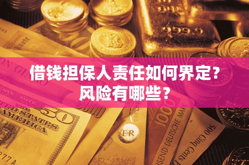 武汉借钱担保人责任如何界定？风险有哪些？