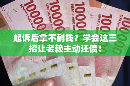 武汉起诉后拿不到钱？学会这三招让老赖主动还债！