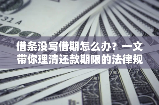 武汉借条没写借期怎么办？一文带你理清还款期限的法律规则