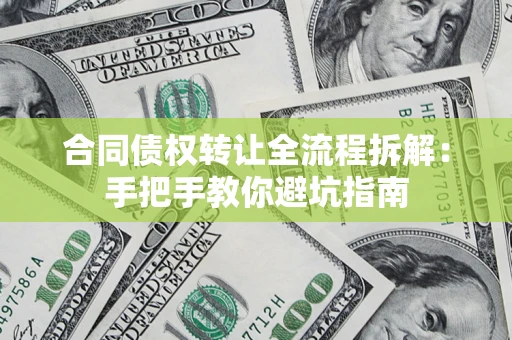 武汉合同债权转让全流程拆解：手把手教你避坑指南