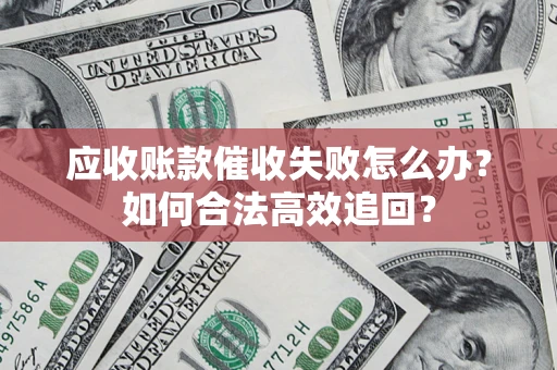 武汉应收账款催收失败怎么办？如何合法高效追回？