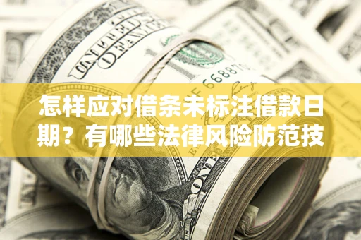 武汉怎样应对借条未标注借款日期？有哪些法律风险防范技巧？