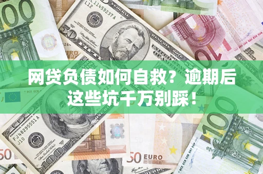 武汉网贷负债如何自救？逾期后这些坑千万别踩！