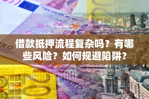 武汉借款抵押流程复杂吗？有哪些风险？如何规避陷阱？