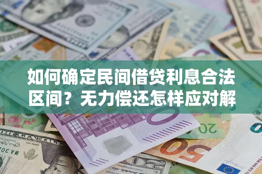 武汉如何确定民间借贷利息合法区间？无力偿还怎样应对解决法门？