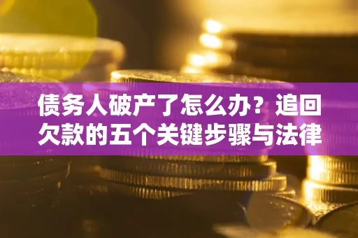 武汉债务人破产了怎么办？追回欠款的五个关键步骤与法律策略