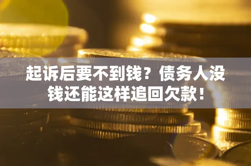 武汉起诉后要不到钱？债务人没钱还能这样追回欠款！