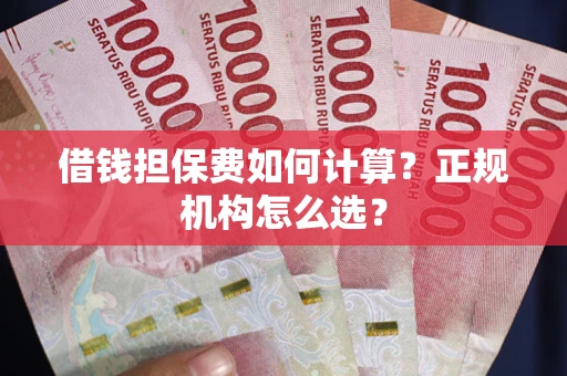 武汉借钱担保费如何计算？正规机构怎么选？