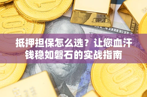 武汉抵押担保怎么选？让您血汗钱稳如磐石的实战指南