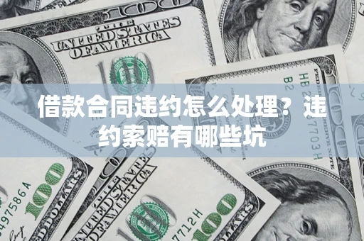 武汉借款合同违约怎么处理？违约索赔有哪些坑